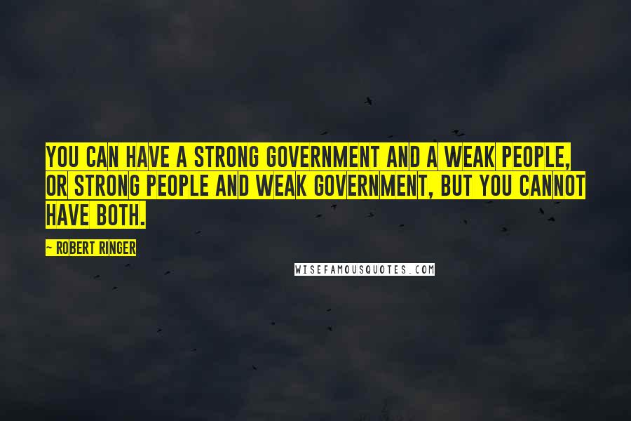 Robert Ringer Quotes: You can have a strong government and a weak people, or strong people and weak government, but you cannot have both.