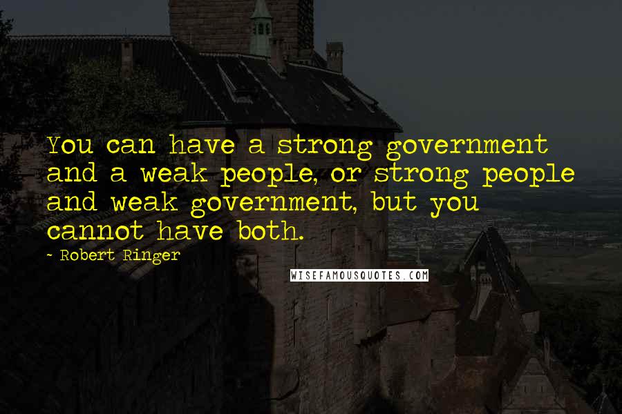 Robert Ringer Quotes: You can have a strong government and a weak people, or strong people and weak government, but you cannot have both.
