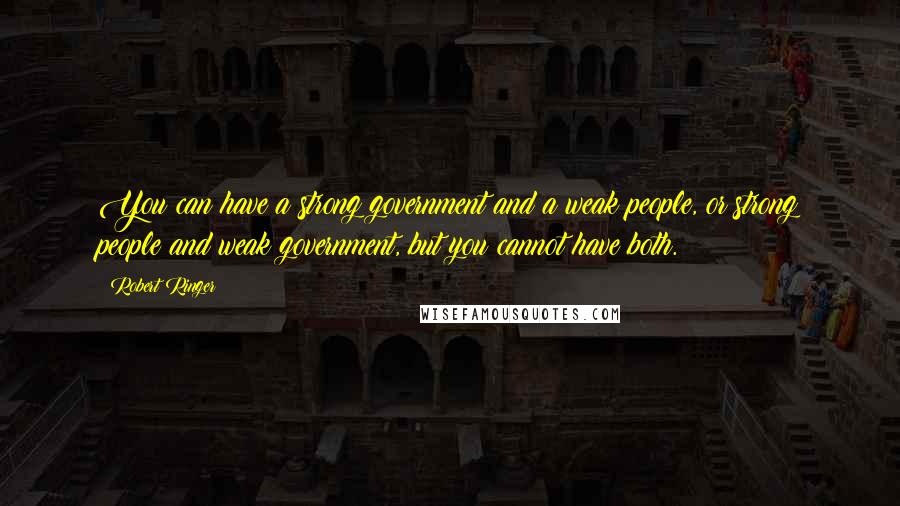 Robert Ringer Quotes: You can have a strong government and a weak people, or strong people and weak government, but you cannot have both.