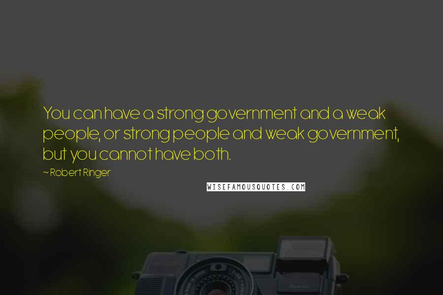 Robert Ringer Quotes: You can have a strong government and a weak people, or strong people and weak government, but you cannot have both.