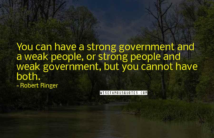 Robert Ringer Quotes: You can have a strong government and a weak people, or strong people and weak government, but you cannot have both.