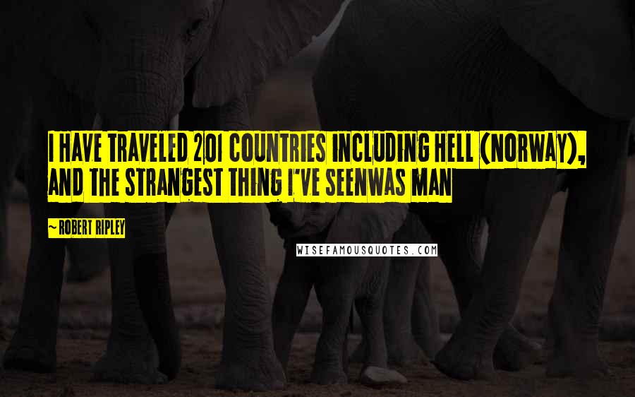 Robert Ripley Quotes: I Have traveled 201 countries including Hell (Norway), and the strangest thing I've seenwas man