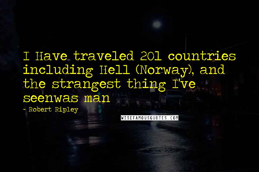 Robert Ripley Quotes: I Have traveled 201 countries including Hell (Norway), and the strangest thing I've seenwas man