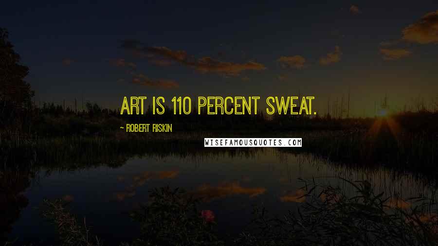 Robert Riskin Quotes: Art is 110 percent sweat.