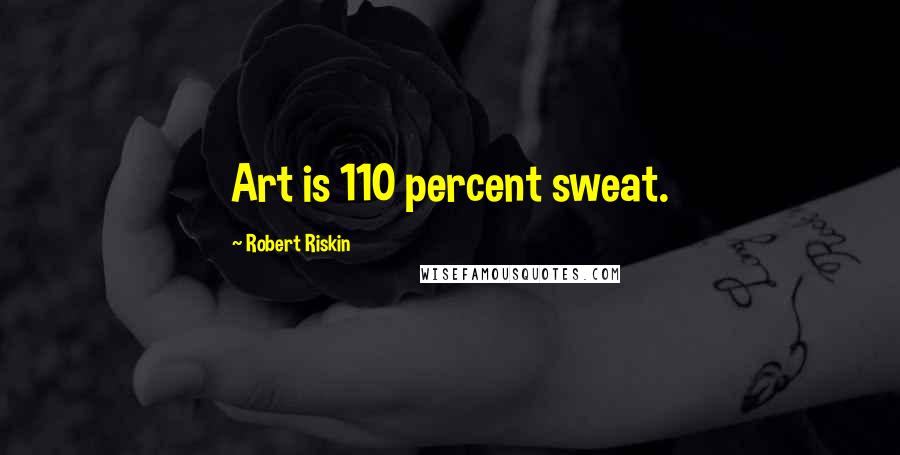 Robert Riskin Quotes: Art is 110 percent sweat.