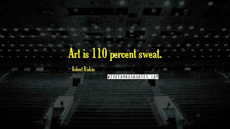 Robert Riskin Quotes: Art is 110 percent sweat.