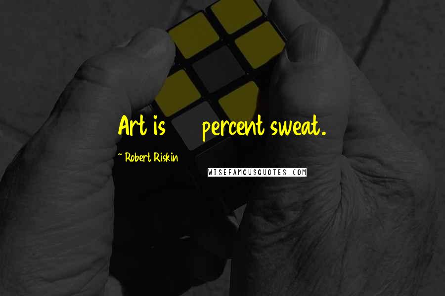 Robert Riskin Quotes: Art is 110 percent sweat.