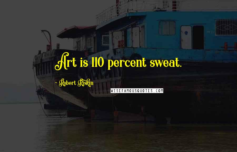 Robert Riskin Quotes: Art is 110 percent sweat.