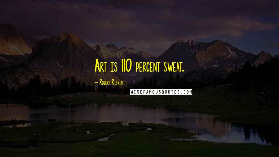 Robert Riskin Quotes: Art is 110 percent sweat.