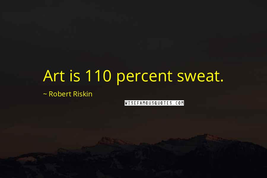 Robert Riskin Quotes: Art is 110 percent sweat.