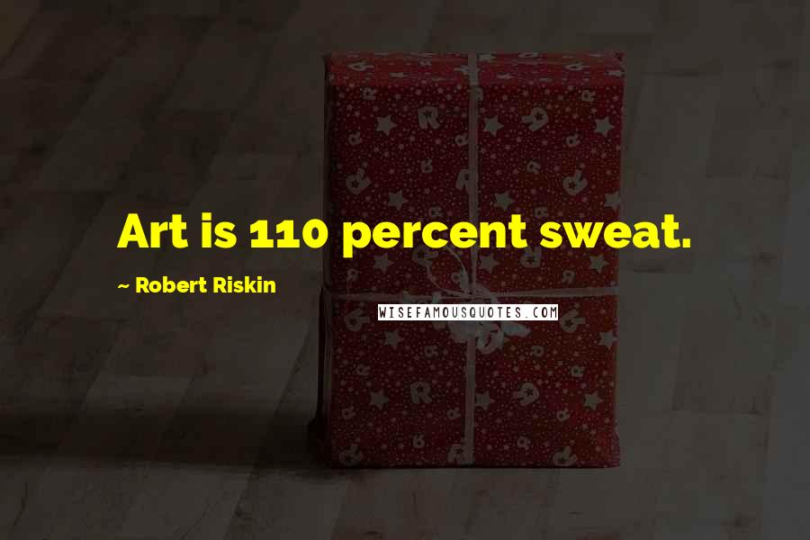 Robert Riskin Quotes: Art is 110 percent sweat.