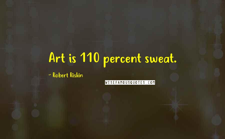Robert Riskin Quotes: Art is 110 percent sweat.