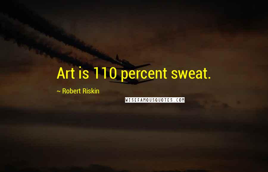 Robert Riskin Quotes: Art is 110 percent sweat.