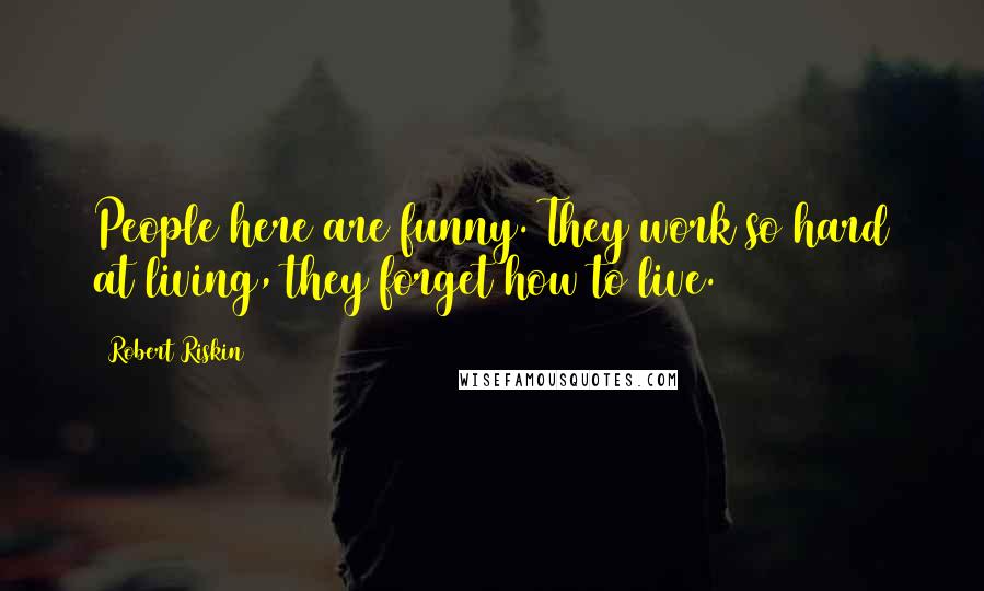 Robert Riskin Quotes: People here are funny. They work so hard at living, they forget how to live.