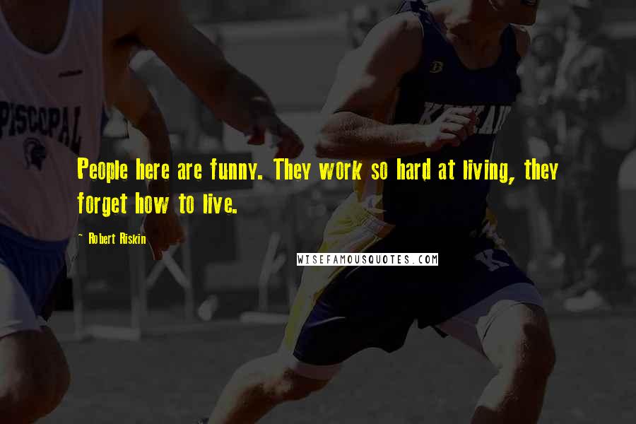 Robert Riskin Quotes: People here are funny. They work so hard at living, they forget how to live.