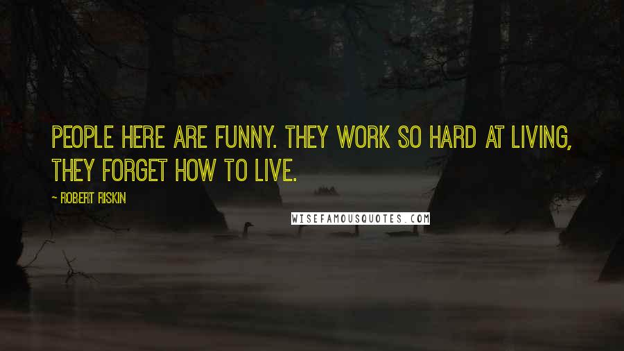 Robert Riskin Quotes: People here are funny. They work so hard at living, they forget how to live.