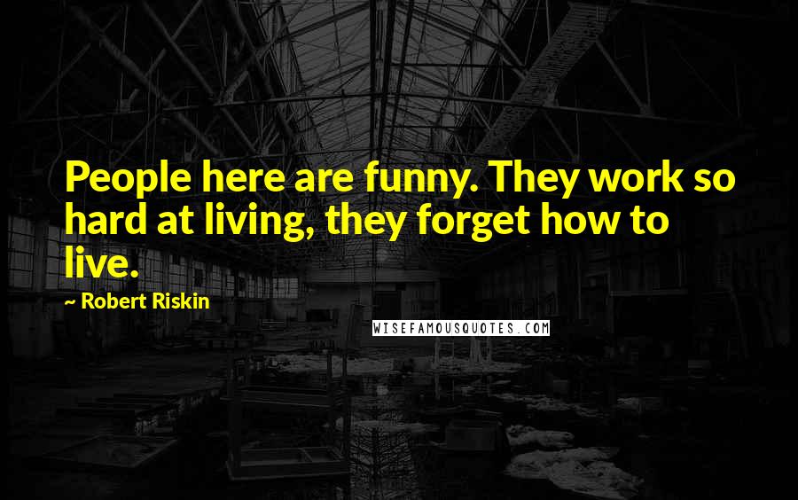 Robert Riskin Quotes: People here are funny. They work so hard at living, they forget how to live.