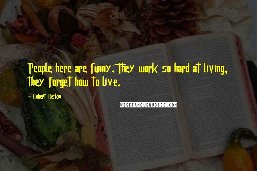 Robert Riskin Quotes: People here are funny. They work so hard at living, they forget how to live.