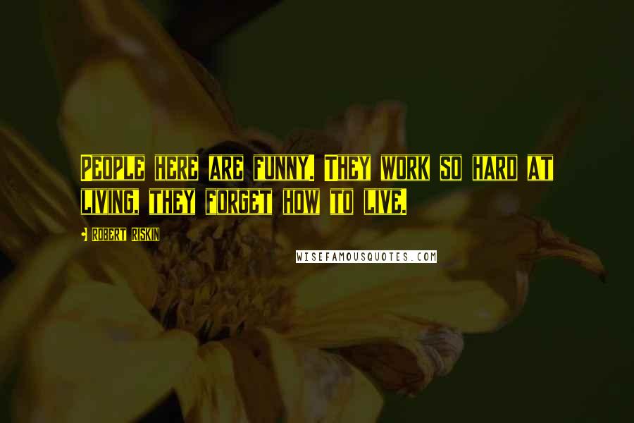 Robert Riskin Quotes: People here are funny. They work so hard at living, they forget how to live.