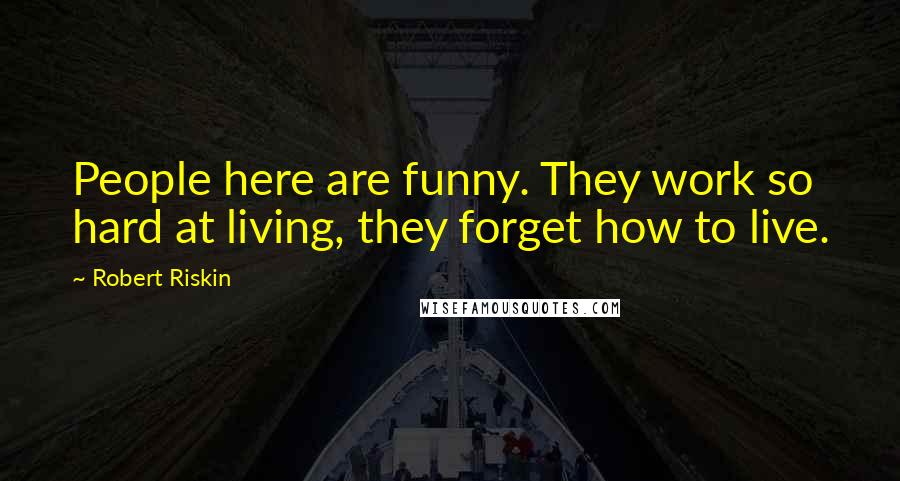 Robert Riskin Quotes: People here are funny. They work so hard at living, they forget how to live.