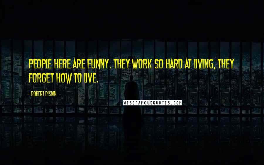 Robert Riskin Quotes: People here are funny. They work so hard at living, they forget how to live.