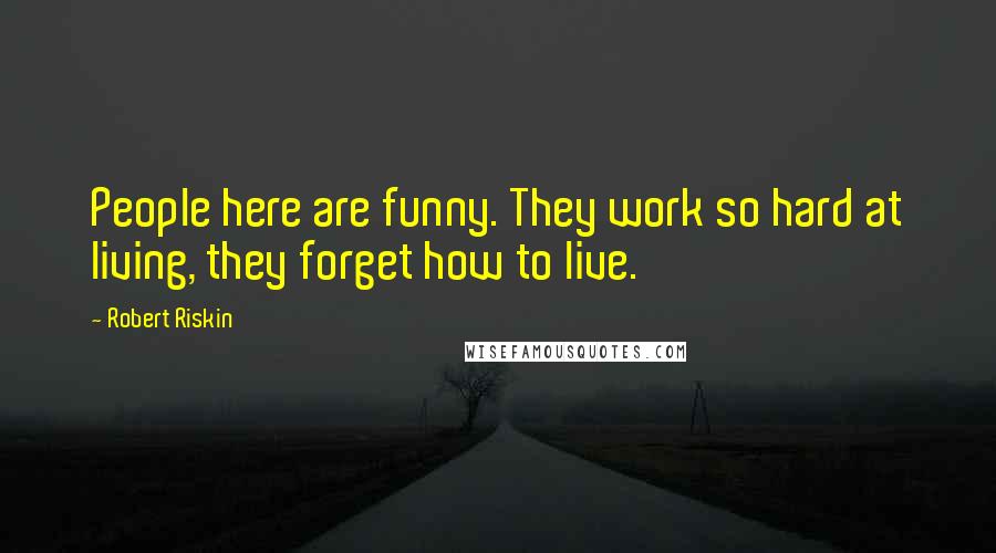 Robert Riskin Quotes: People here are funny. They work so hard at living, they forget how to live.