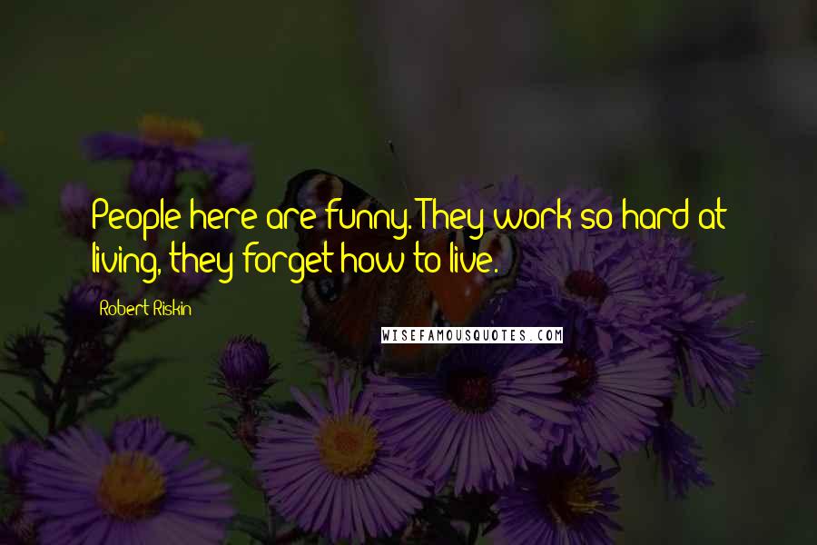 Robert Riskin Quotes: People here are funny. They work so hard at living, they forget how to live.