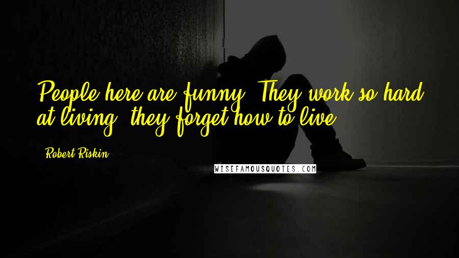 Robert Riskin Quotes: People here are funny. They work so hard at living, they forget how to live.