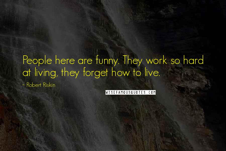 Robert Riskin Quotes: People here are funny. They work so hard at living, they forget how to live.