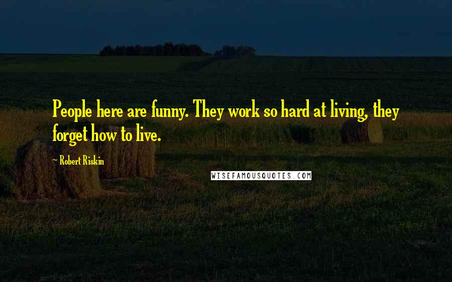 Robert Riskin Quotes: People here are funny. They work so hard at living, they forget how to live.