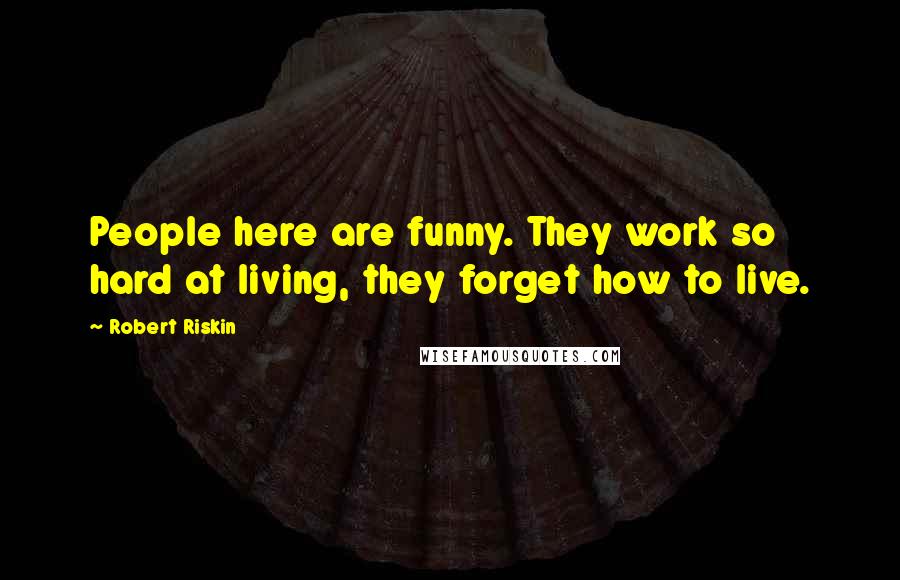 Robert Riskin Quotes: People here are funny. They work so hard at living, they forget how to live.