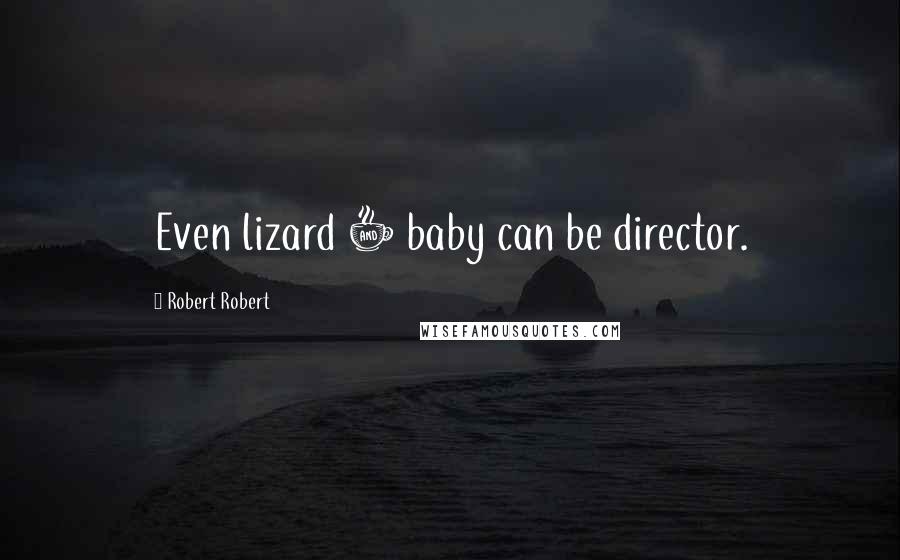 Robert Robert Quotes: Even lizard + baby can be director.