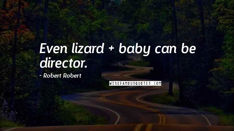 Robert Robert Quotes: Even lizard + baby can be director.