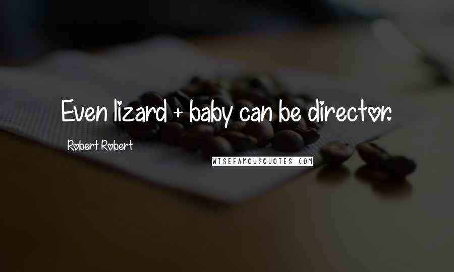 Robert Robert Quotes: Even lizard + baby can be director.