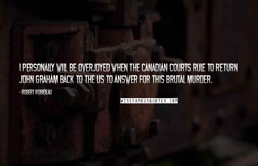 Robert Robideau Quotes: I personally will be overjoyed when the Canadian courts rule to return John Graham back to the US to answer for this brutal murder.