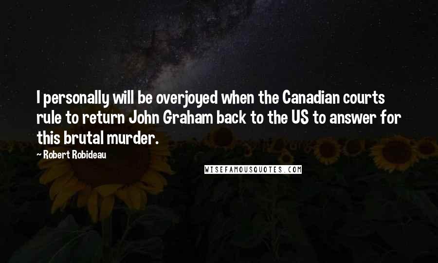 Robert Robideau Quotes: I personally will be overjoyed when the Canadian courts rule to return John Graham back to the US to answer for this brutal murder.