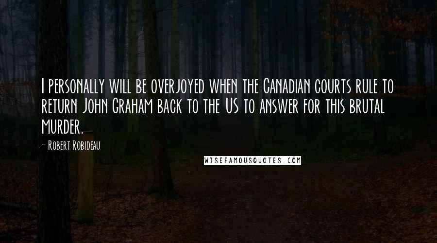 Robert Robideau Quotes: I personally will be overjoyed when the Canadian courts rule to return John Graham back to the US to answer for this brutal murder.