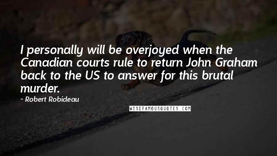 Robert Robideau Quotes: I personally will be overjoyed when the Canadian courts rule to return John Graham back to the US to answer for this brutal murder.