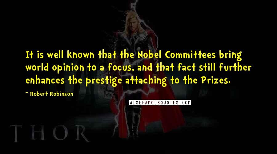 Robert Robinson Quotes: It is well known that the Nobel Committees bring world opinion to a focus, and that fact still further enhances the prestige attaching to the Prizes.