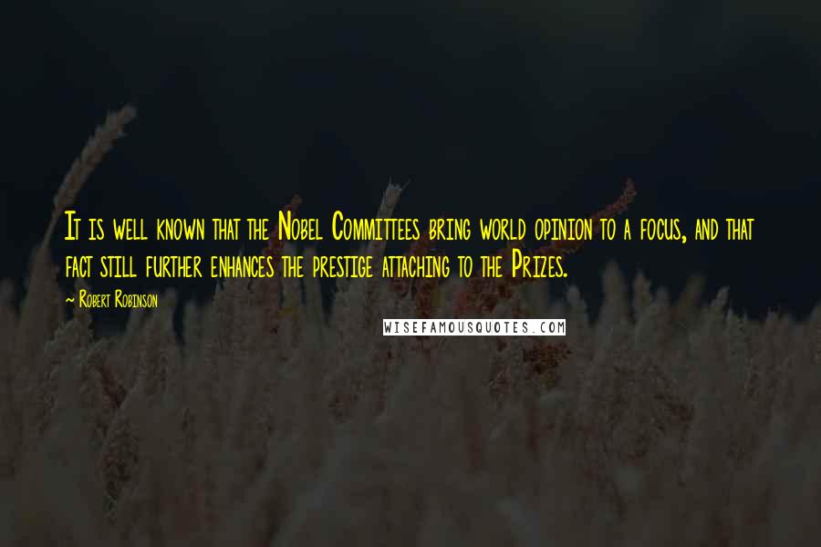 Robert Robinson Quotes: It is well known that the Nobel Committees bring world opinion to a focus, and that fact still further enhances the prestige attaching to the Prizes.