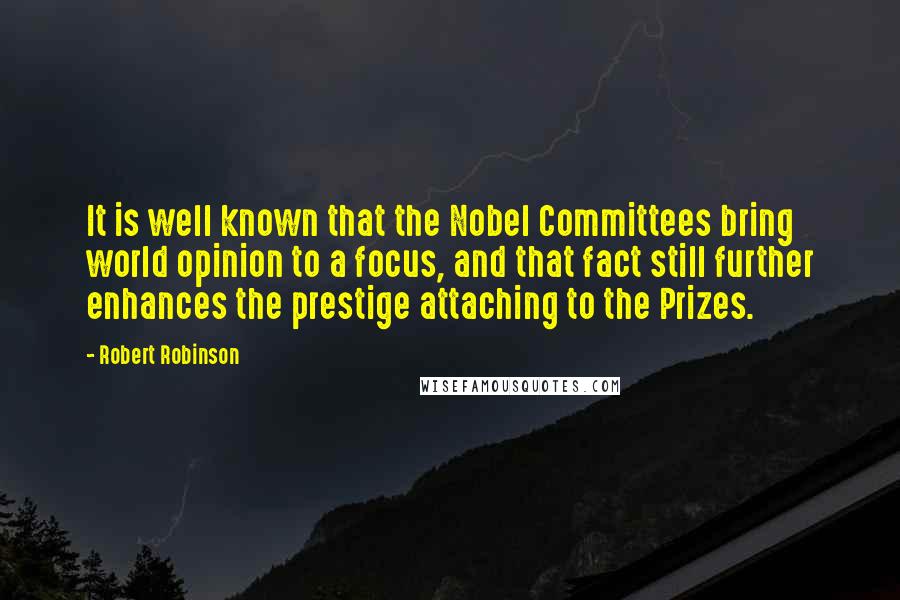 Robert Robinson Quotes: It is well known that the Nobel Committees bring world opinion to a focus, and that fact still further enhances the prestige attaching to the Prizes.