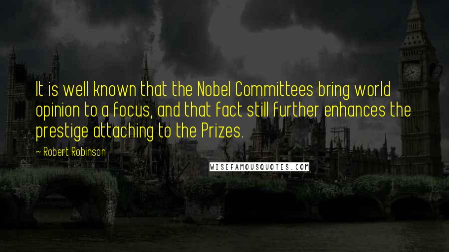 Robert Robinson Quotes: It is well known that the Nobel Committees bring world opinion to a focus, and that fact still further enhances the prestige attaching to the Prizes.