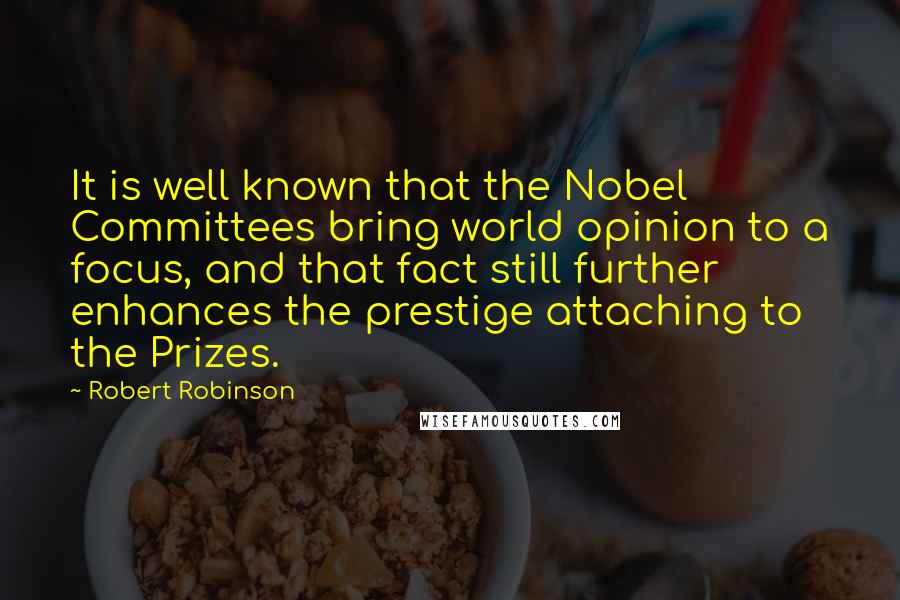 Robert Robinson Quotes: It is well known that the Nobel Committees bring world opinion to a focus, and that fact still further enhances the prestige attaching to the Prizes.