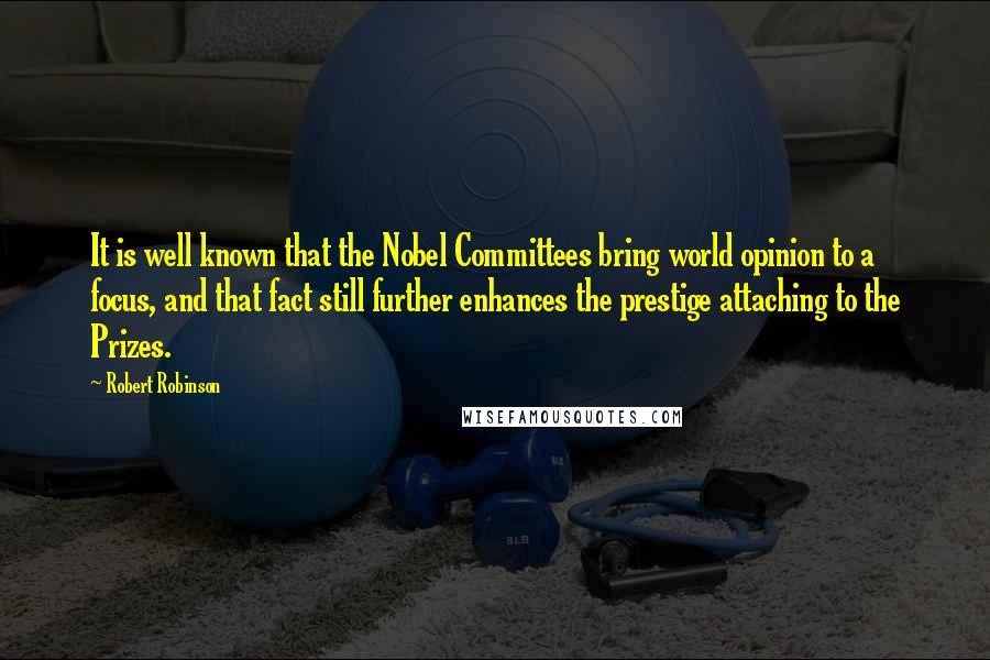 Robert Robinson Quotes: It is well known that the Nobel Committees bring world opinion to a focus, and that fact still further enhances the prestige attaching to the Prizes.