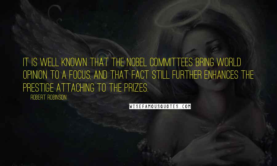 Robert Robinson Quotes: It is well known that the Nobel Committees bring world opinion to a focus, and that fact still further enhances the prestige attaching to the Prizes.