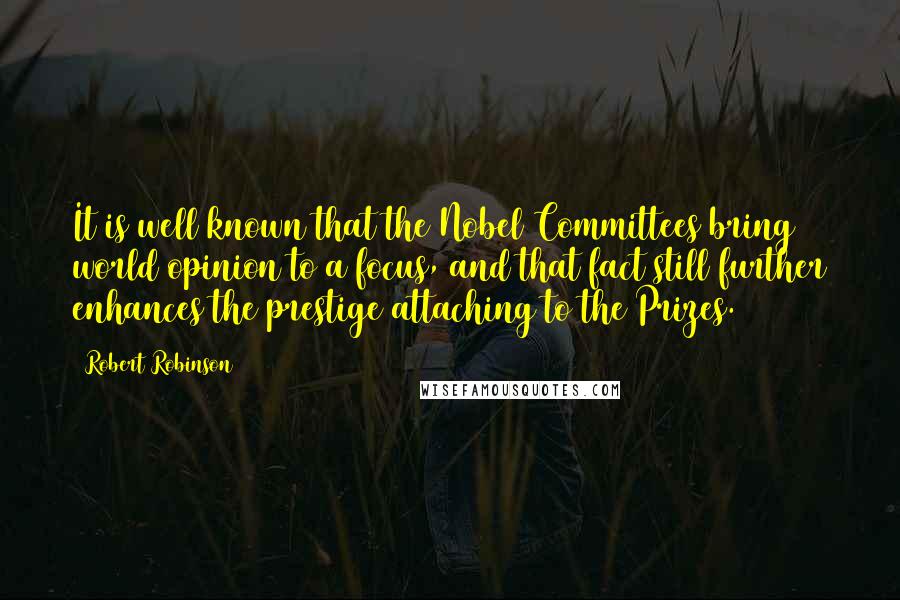 Robert Robinson Quotes: It is well known that the Nobel Committees bring world opinion to a focus, and that fact still further enhances the prestige attaching to the Prizes.