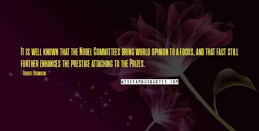 Robert Robinson Quotes: It is well known that the Nobel Committees bring world opinion to a focus, and that fact still further enhances the prestige attaching to the Prizes.