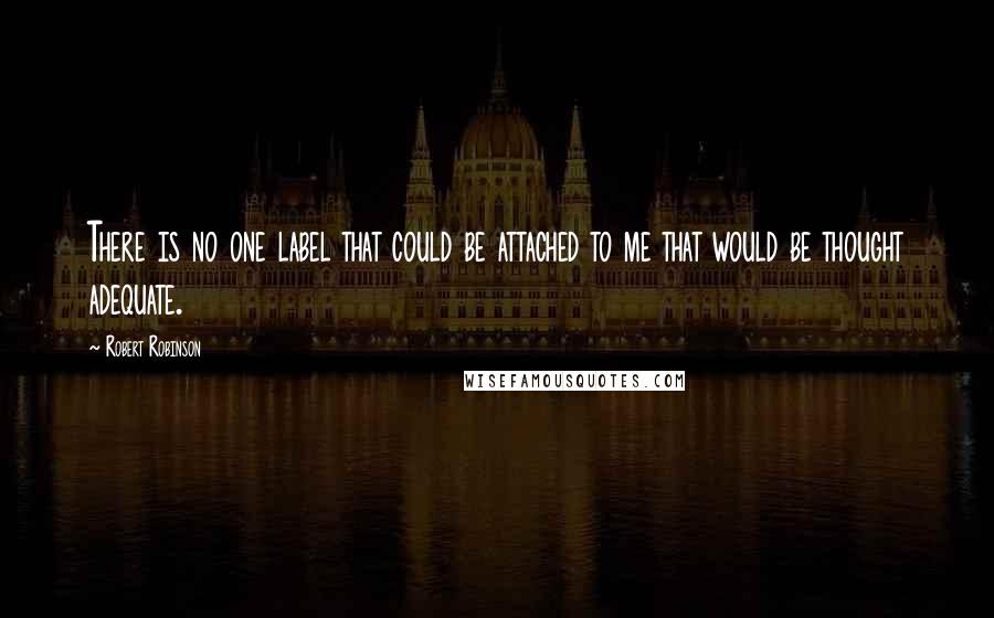 Robert Robinson Quotes: There is no one label that could be attached to me that would be thought adequate.