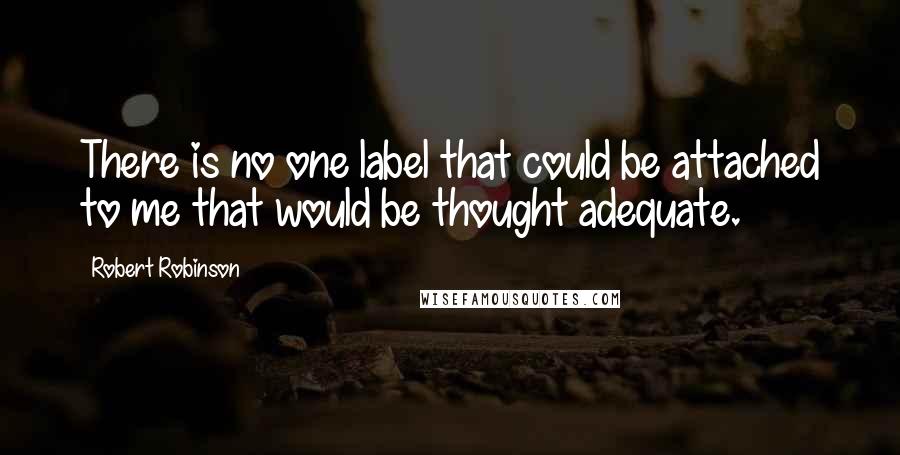 Robert Robinson Quotes: There is no one label that could be attached to me that would be thought adequate.