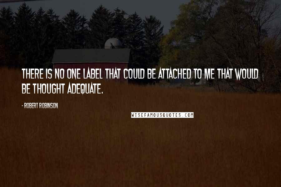 Robert Robinson Quotes: There is no one label that could be attached to me that would be thought adequate.